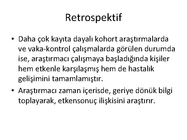 Retrospektif • Daha çok kayıta dayalı kohort araştırmalarda ve vaka-kontrol çalışmalarda görülen durumda ise,