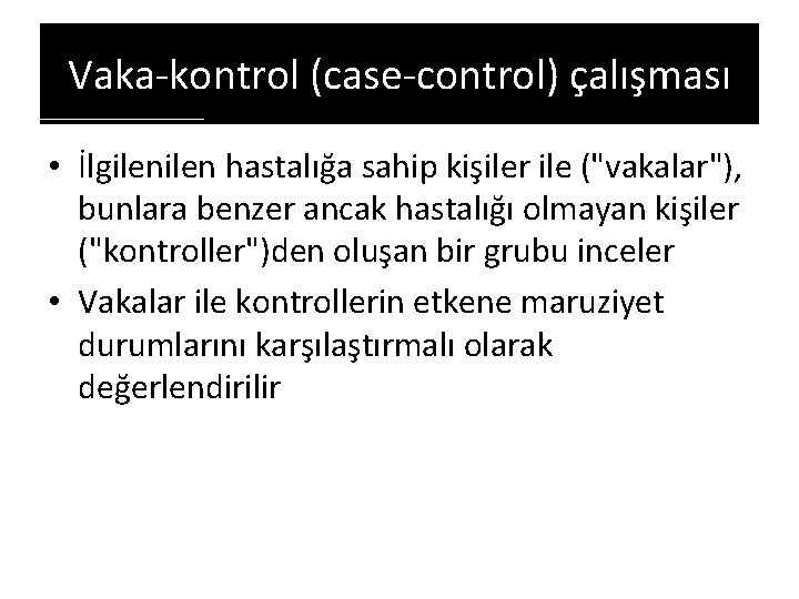 Vaka-kontrol (case-control) çalışması • İlgilen hastalığa sahip kişiler ile ("vakalar"), bunlara benzer ancak hastalığı