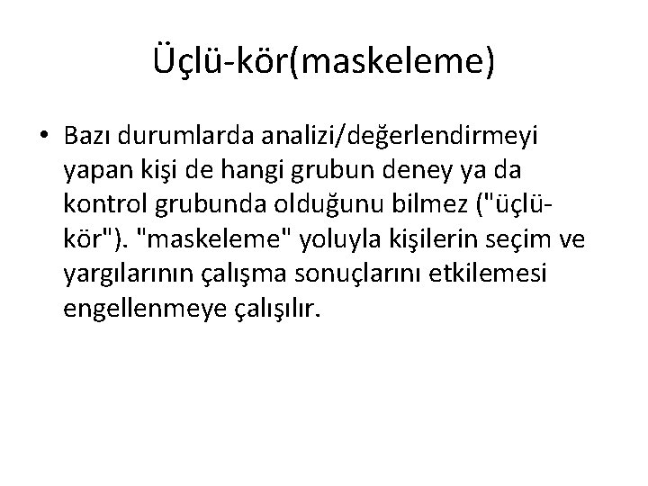 Üçlü-kör(maskeleme) • Bazı durumlarda analizi/değerlendirmeyi yapan kişi de hangi grubun deney ya da kontrol