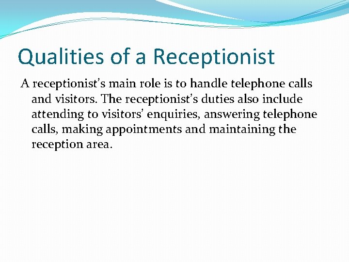 Qualities of a Receptionist A receptionist’s main role is to handle telephone calls and