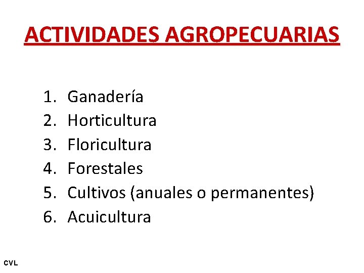 ACTIVIDADES AGROPECUARIAS 1. 2. 3. 4. 5. 6. CVL Ganadería Horticultura Floricultura Forestales Cultivos