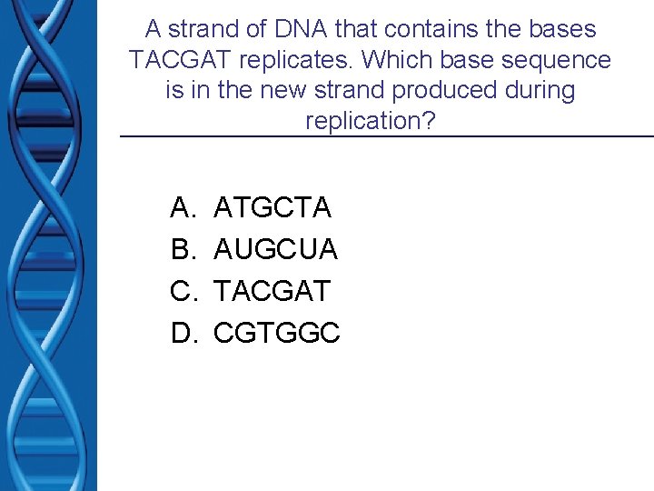 A strand of DNA that contains the bases TACGAT replicates. Which base sequence is