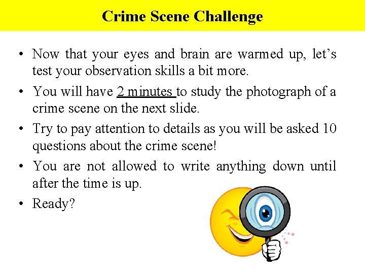 Crime Scene Challenge • Now that your eyes and brain are warmed up, let’s