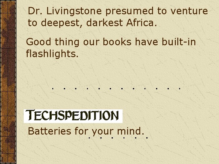 Dr. Livingstone presumed to venture to deepest, darkest Africa. Good thing our books have Dr. Livingstone presumed to venture to deepest, darkest Africa. Good thing our books have