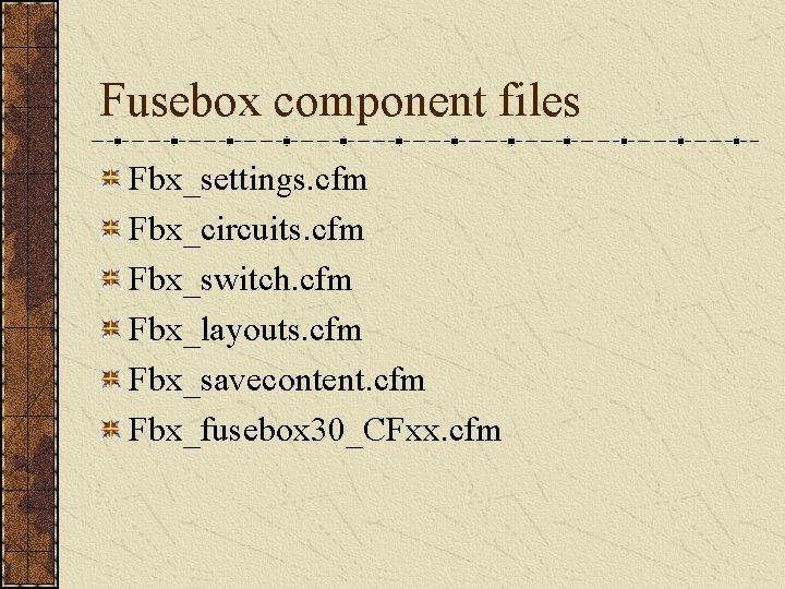 Fusebox component files Fbx_settings. cfm Fbx_circuits. cfm Fbx_switch. cfm Fbx_layouts. cfm Fbx_savecontent. cfm Fbx_fusebox Fusebox component files Fbx_settings. cfm Fbx_circuits. cfm Fbx_switch. cfm Fbx_layouts. cfm Fbx_savecontent. cfm Fbx_fusebox