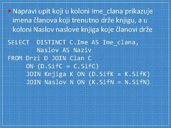 § Napravi upit koji u koloni Ime_clana prikazuje imena članova koji trenutno drže knjigu,