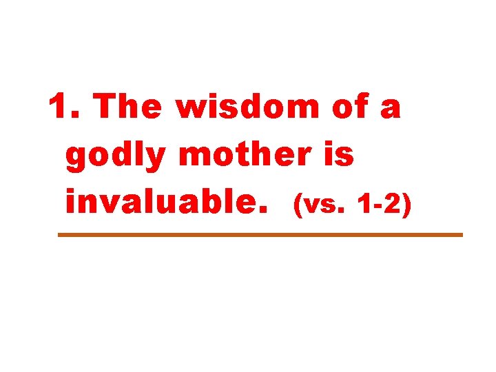 1. The wisdom of a godly mother is invaluable. (vs. 1 -2) 