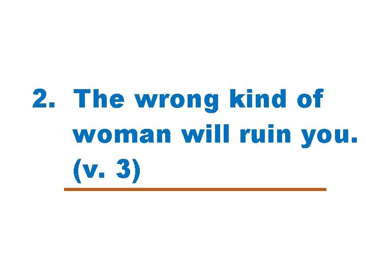 2. The wrong kind of woman will ruin you. (v. 3) 