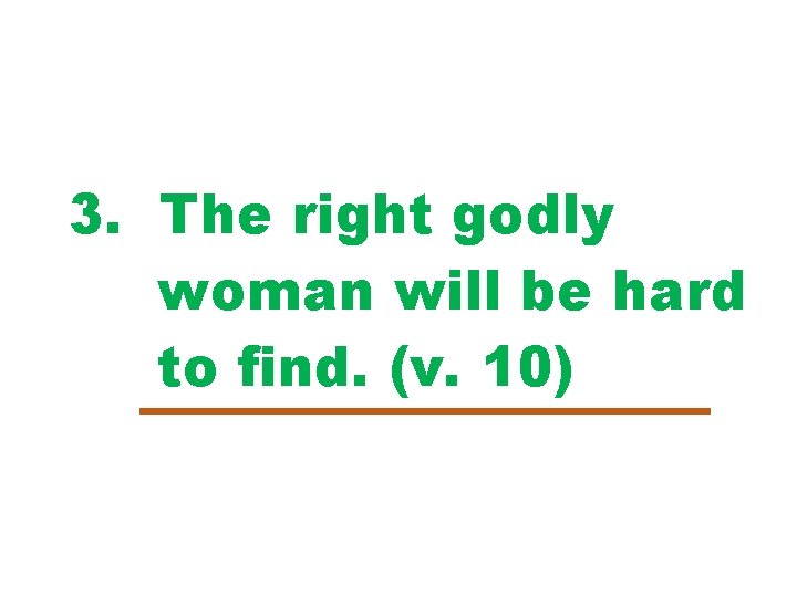 3. The right godly woman will be hard to find. (v. 10) 