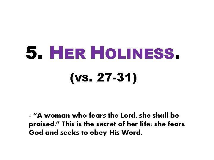 5. HER HOLINESS. (VS. 27 -31) - “A woman who fears the Lord, she