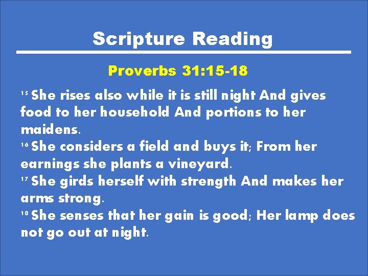 Scripture Reading Proverbs 31: 15 -18 15 She rises also while it is still