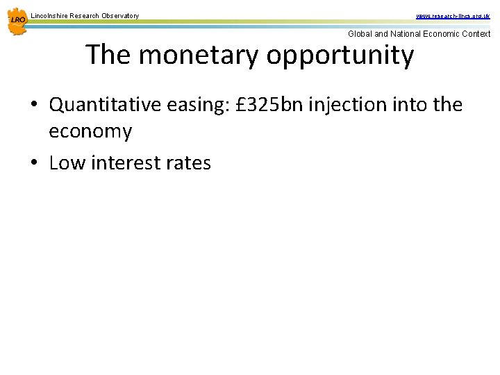 Lincolnshire Research Observatory www. research-lincs. org. uk Global and National Economic Context The monetary