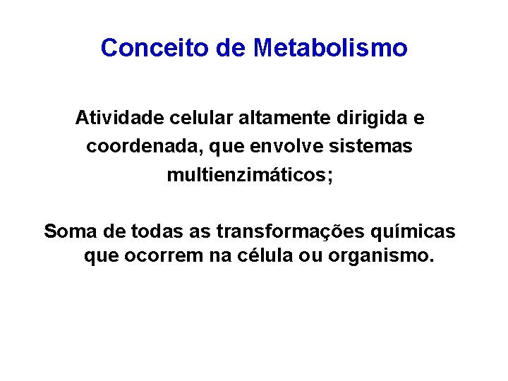 Conceito de Metabolismo Atividade celular altamente dirigida e coordenada, que envolve sistemas multienzimáticos; Soma