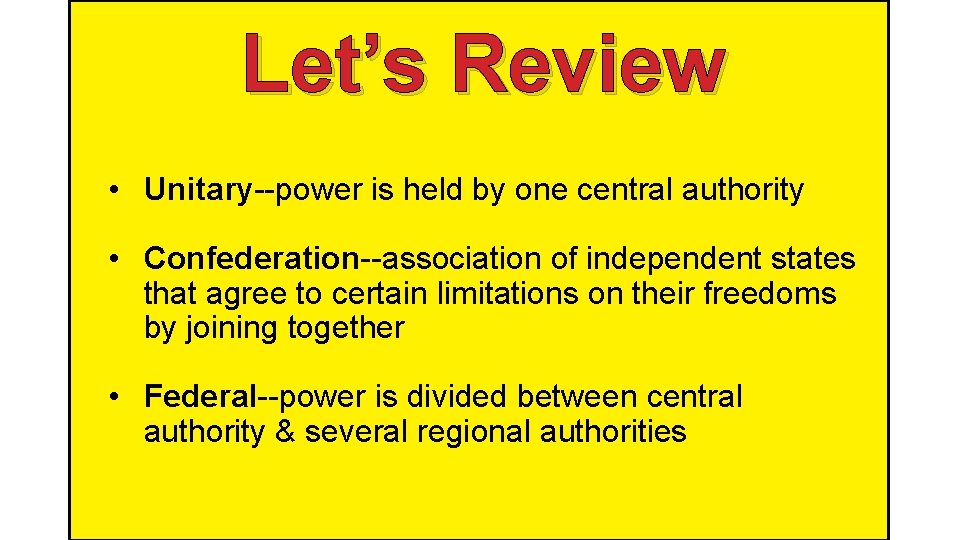 Let’s Review • Unitary--power is held by one central authority • Confederation--association of independent