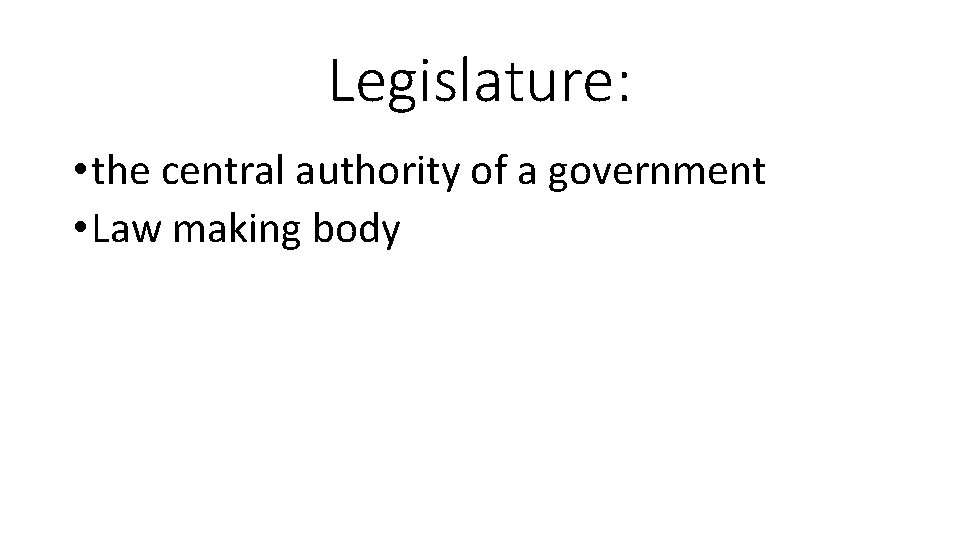 Legislature: • the central authority of a government • Law making body 