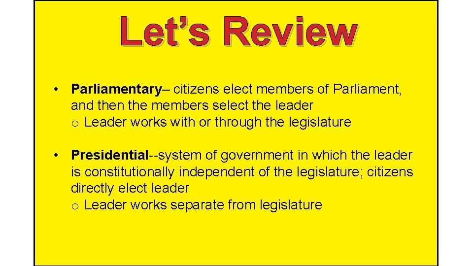 Let’s Review • Parliamentary– citizens elect members of Parliament, and then the members select