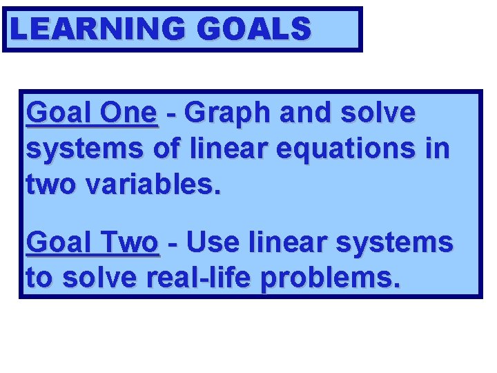 LEARNING GOALS Goal One - Graph and solve systems of linear equations in two