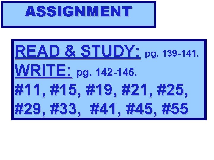 ASSIGNMENT READ & STUDY: pg. 139 -141. WRITE: pg. 142 -145. #11, #15, #19,