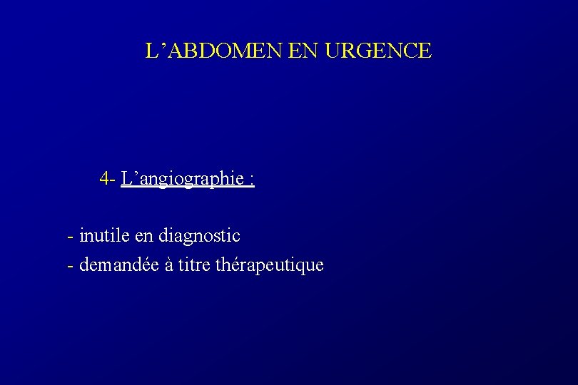 L’ABDOMEN EN URGENCE 4 - L’angiographie : - inutile en diagnostic - demandée à