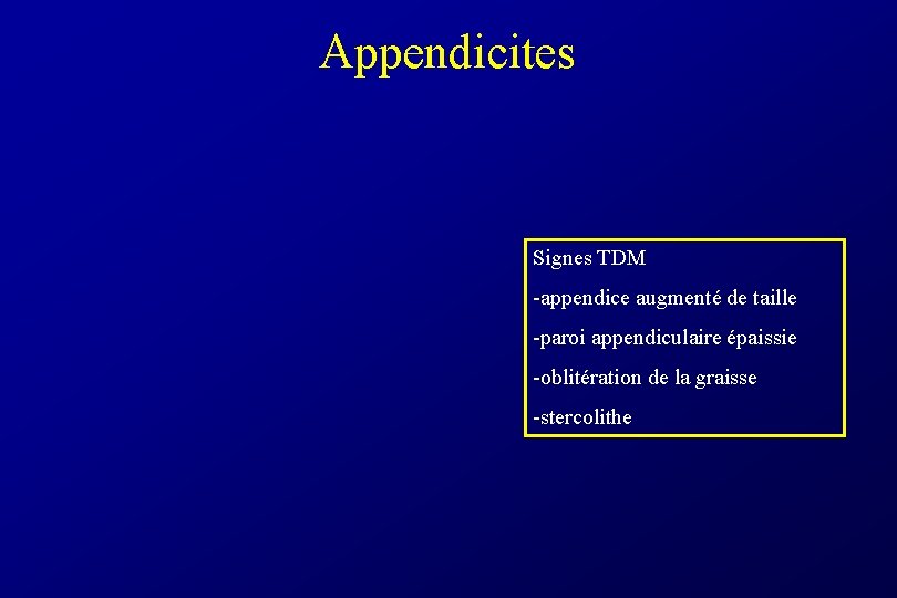 Appendicites Signes TDM -appendice augmenté de taille -paroi appendiculaire épaissie -oblitération de la graisse