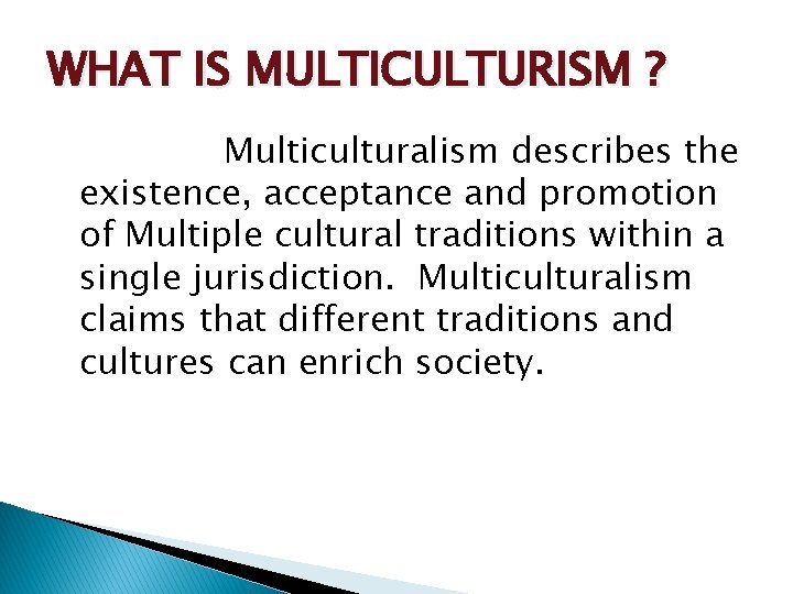 WHAT IS MULTICULTURISM ? Multiculturalism describes the existence, acceptance and promotion of Multiple cultural