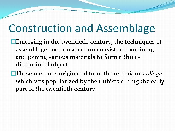 Construction and Assemblage �Emerging in the twentieth-century, the techniques of assemblage and construction consist