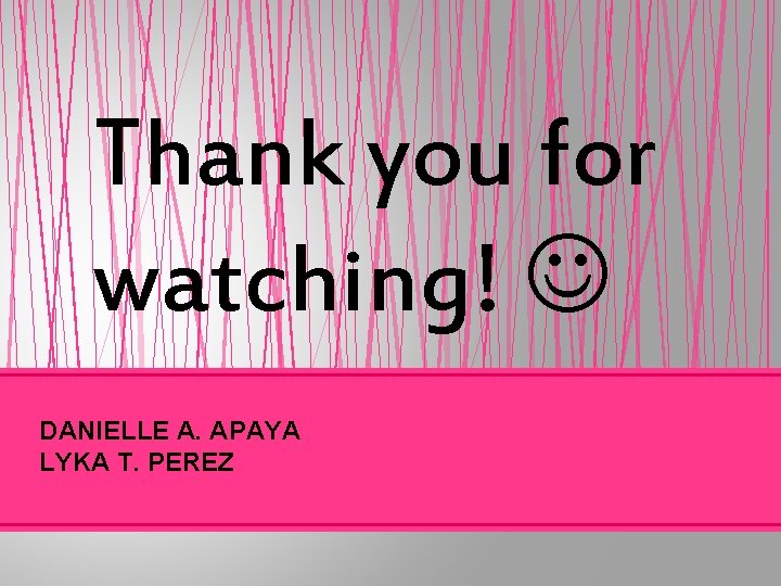 Thank you for watching! DANIELLE A. APAYA LYKA T. PEREZ 