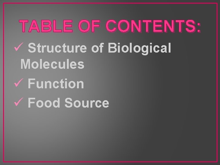 TABLE OF CONTENTS: ü Structure of Biological Molecules ü Function ü Food Source 