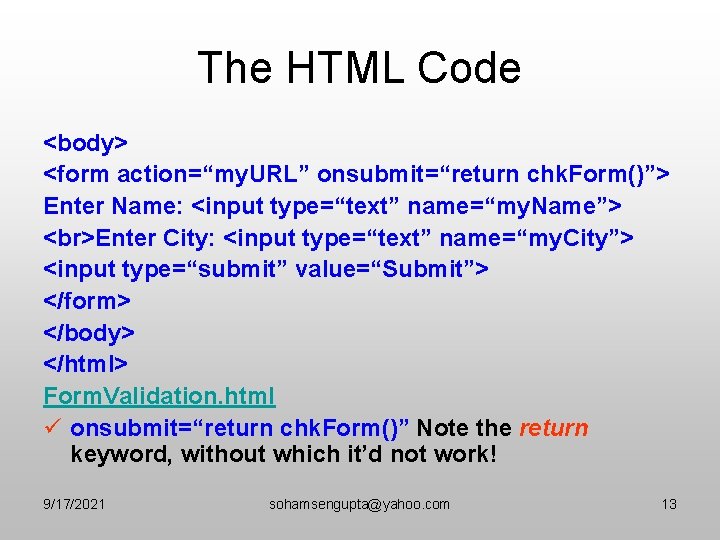The HTML Code <body> <form action=“my. URL” onsubmit=“return chk. Form()”> Enter Name: <input type=“text”