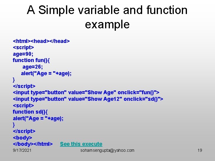 A Simple variable and function example <html><head></head> <script> age=90; function fun(){ age=26; alert("Age =