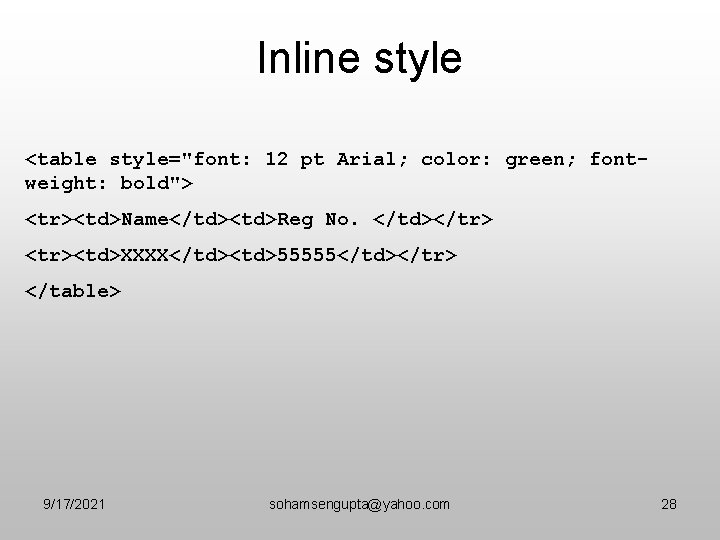 Inline style <table style="font: 12 pt Arial; color: green; fontweight: bold"> <tr><td>Name</td><td>Reg No. </td></tr>