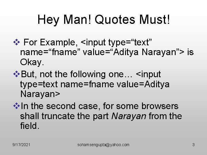 Hey Man! Quotes Must! v For Example, <input type=“text” name=“fname” value=“Aditya Narayan”> is Okay.