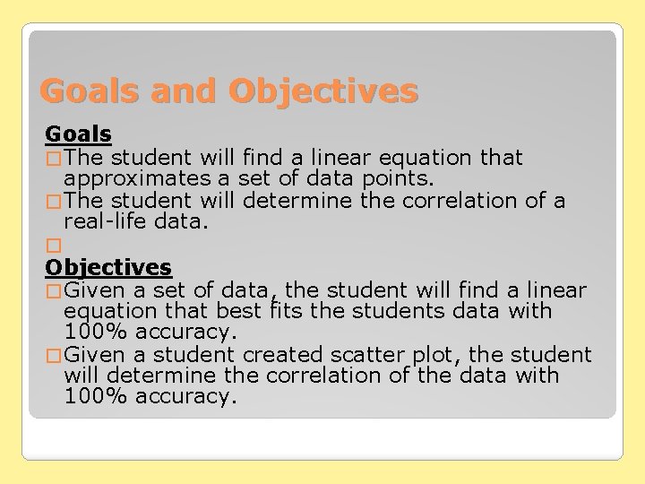Goals and Objectives Goals � The student will find a linear equation that approximates Goals and Objectives Goals � The student will find a linear equation that approximates