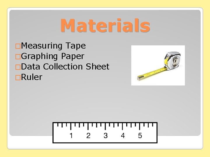 Materials �Measuring Tape �Graphing Paper �Data Collection Sheet �Ruler Materials �Measuring Tape �Graphing Paper �Data Collection Sheet �Ruler
