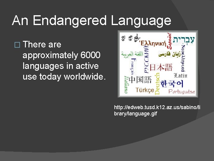 An Endangered Language � There approximately 6000 languages in active use today worldwide. http: