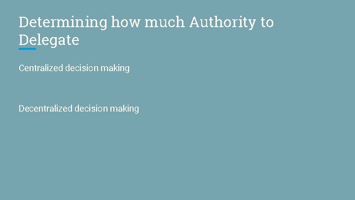 Determining how much Authority to Delegate Centralized decision making Decentralized decision making 