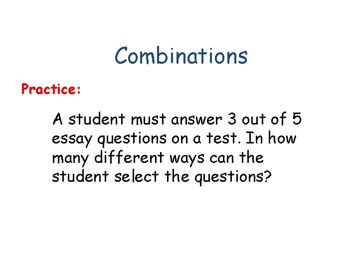 Combinations Practice: A student must answer 3 out of 5 essay questions on a