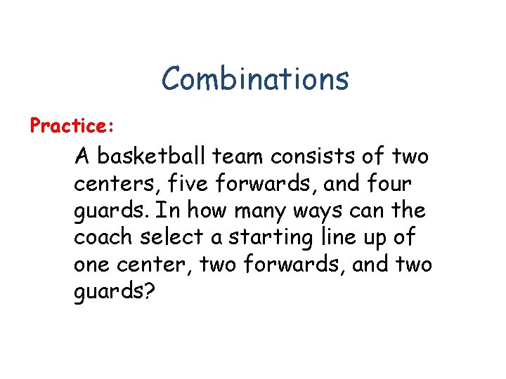 Combinations Practice: A basketball team consists of two centers, five forwards, and four guards.