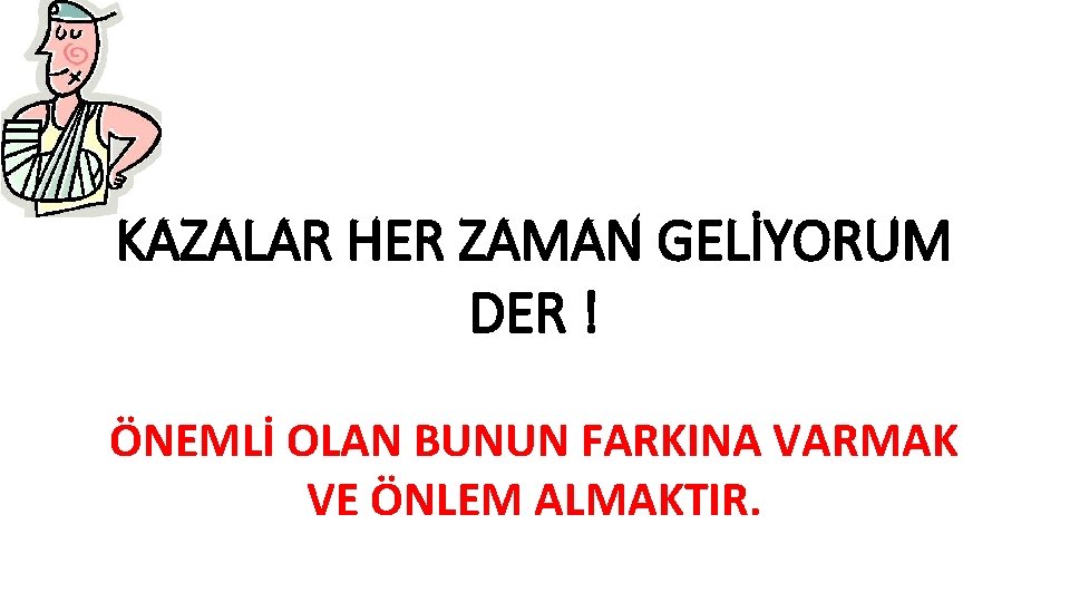KAZALAR HER ZAMAN GELİYORUM DER ! ÖNEMLİ OLAN BUNUN FARKINA VARMAK VE ÖNLEM ALMAKTIR.