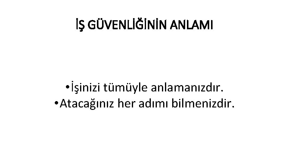 İŞ GÜVENLİĞİNİN ANLAMI • İşinizi tümüyle anlamanızdır. • Atacağınız her adımı bilmenizdir. 