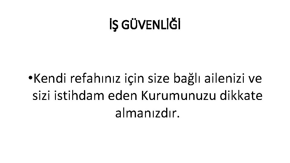 İŞ GÜVENLİĞİ • Kendi refahınız için size bağlı ailenizi ve sizi istihdam eden Kurumunuzu