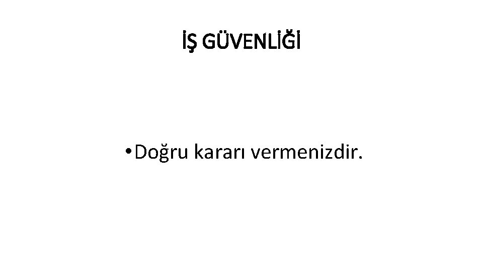 İŞ GÜVENLİĞİ • Doğru kararı vermenizdir. 