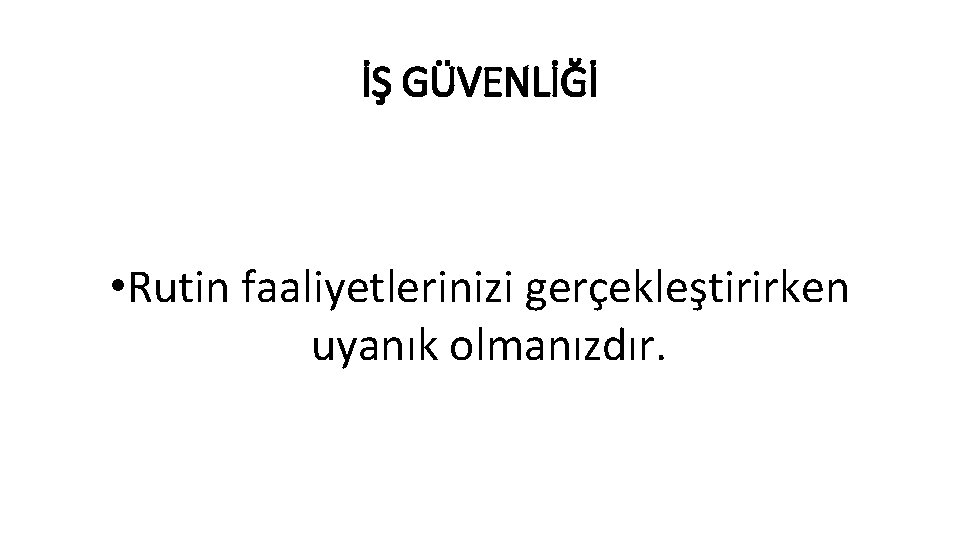 İŞ GÜVENLİĞİ • Rutin faaliyetlerinizi gerçekleştirirken uyanık olmanızdır. 