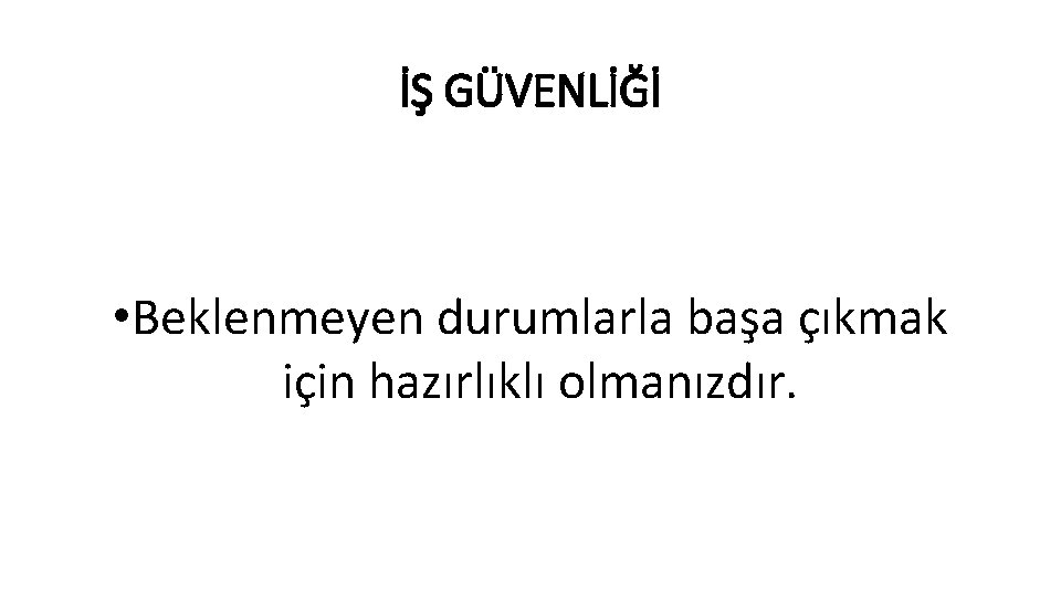 İŞ GÜVENLİĞİ • Beklenmeyen durumlarla başa çıkmak için hazırlıklı olmanızdır. 