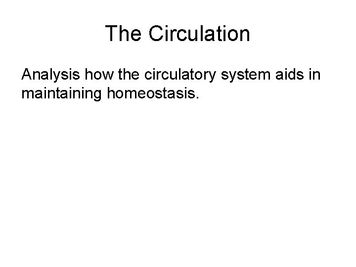 The Circulation Analysis how the circulatory system aids in maintaining homeostasis. 