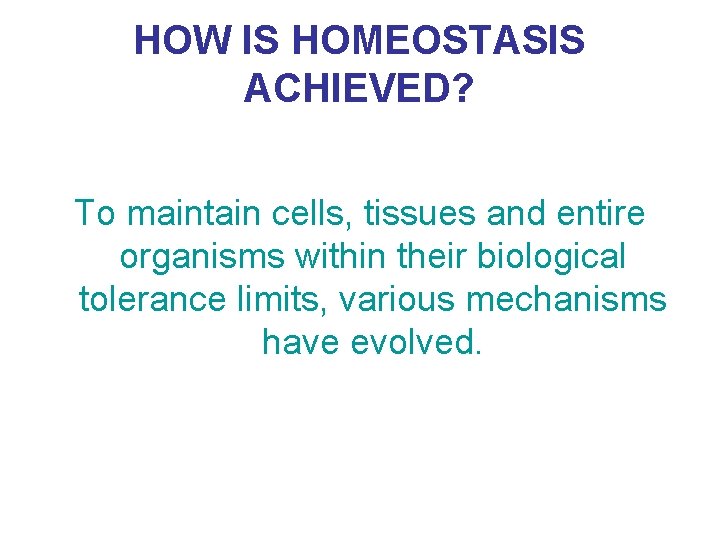HOW IS HOMEOSTASIS ACHIEVED? To maintain cells, tissues and entire organisms within their biological