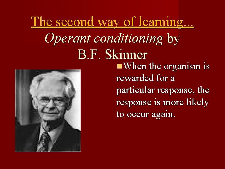 The second way of learning. . . Operant conditioning by B. F. Skinner When