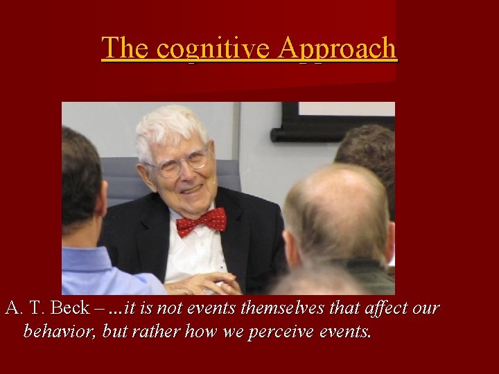 The cognitive Approach A. T. Beck –. . . it is not events themselves
