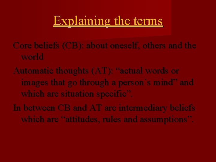 Explaining the terms Core beliefs (CB): about oneself, others and the world Automatic thoughts