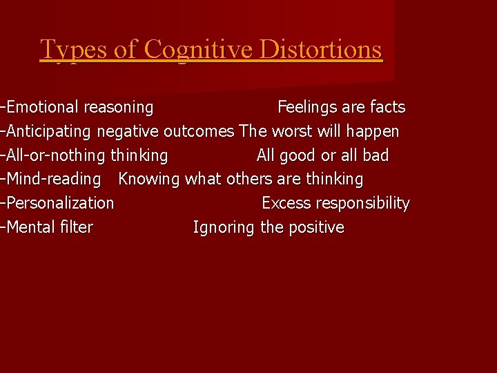 Types of Cognitive Distortions –Emotional reasoning Feelings are facts –Anticipating negative outcomes The worst